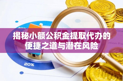 广阳揭秘小额公积金提取代办的便捷之道与潜在风险