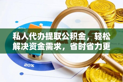 广阳私人代办提取公积金，轻松解决资金需求，省时省力更高效