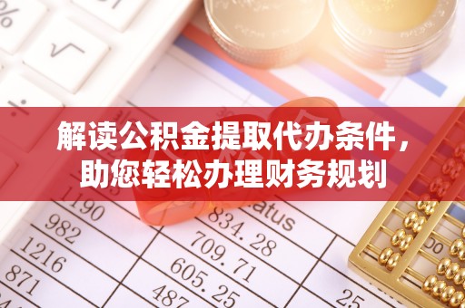 广阳解读公积金提取代办条件，助您轻松办理财务规划