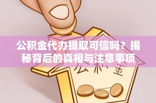 广阳公积金代办提取可信吗？揭秘背后的真相与注意事项