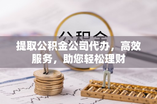 广阳提取公积金公司代办，高效服务，助您轻松理财