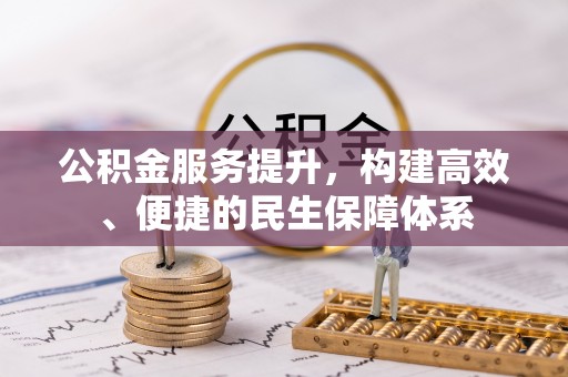 广阳公积金服务提升，构建高效、便捷的民生保障体系