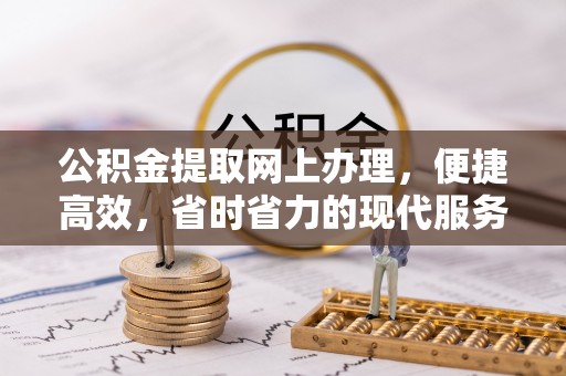 广阳公积金提取网上办理，便捷高效，省时省力的现代服务