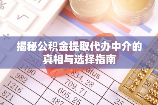 广阳揭秘公积金提取代办中介的真相与选择指南