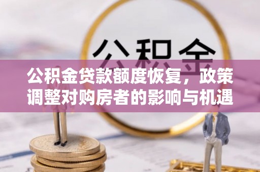 广阳公积金贷款额度恢复，政策调整对购房者的影响与机遇