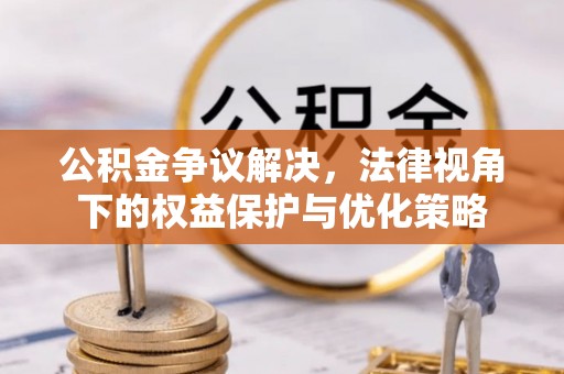 广阳公积金争议解决，法律视角下的权益保护与优化策略