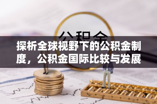 广阳探析全球视野下的公积金制度，公积金国际比较与发展趋势
