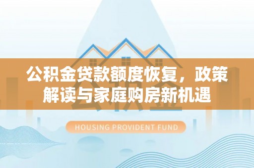 广阳公积金贷款额度恢复，政策解读与家庭购房新机遇