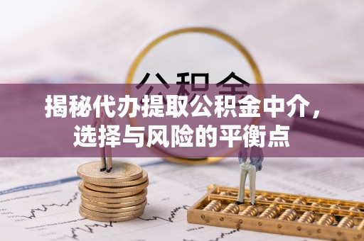 广阳揭秘代办提取公积金中介，选择与风险的平衡点