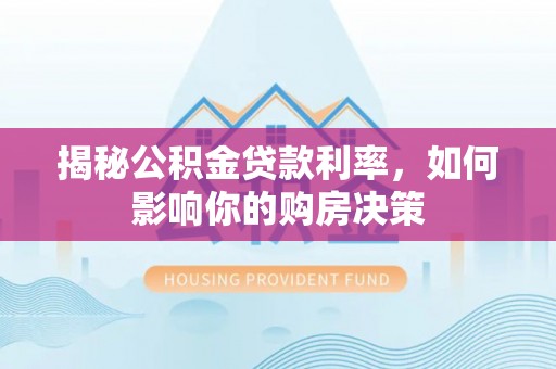 广阳揭秘公积金贷款利率，如何影响你的购房决策