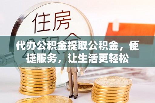 广阳代办公积金提取公积金，便捷服务，让生活更轻松