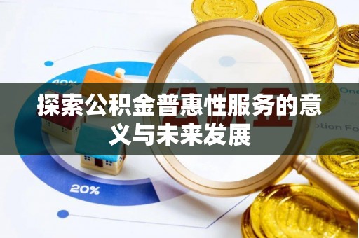 广阳探索公积金普惠性服务的意义与未来发展