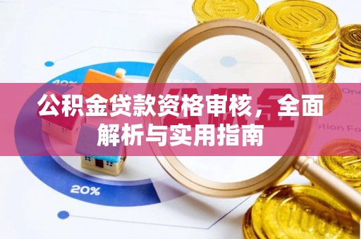 广阳公积金贷款资格审核，全面解析与实用指南