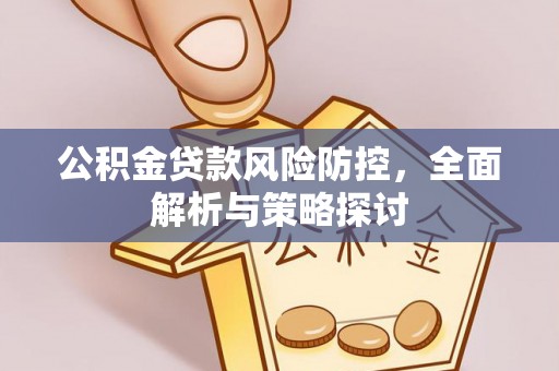 广阳公积金贷款风险防控，全面解析与策略探讨