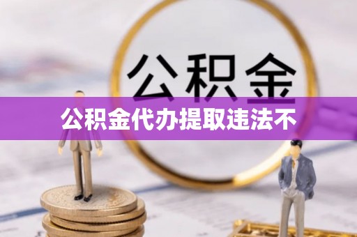 广阳公积金代办提取违法不