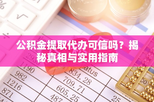 广阳公积金提取代办可信吗？揭秘真相与实用指南
