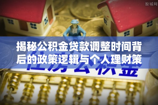 广阳揭秘公积金贷款调整时间背后的政策逻辑与个人理财策略