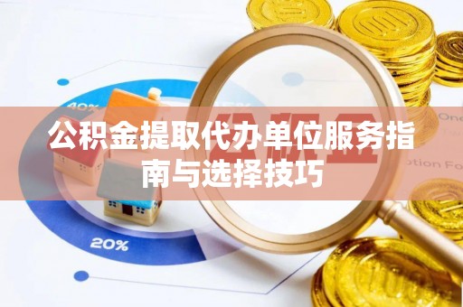 广阳公积金提取代办单位服务指南与选择技巧