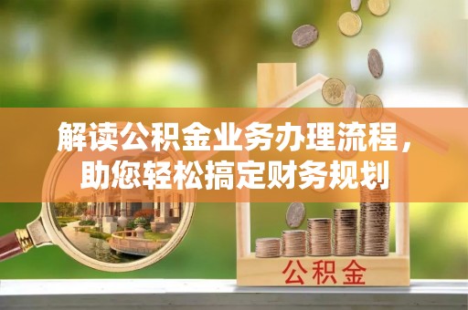广阳解读公积金业务办理流程，助您轻松搞定财务规划