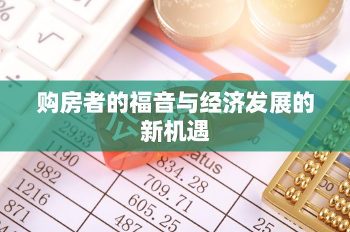 广阳购房者的福音与经济发展的新机遇