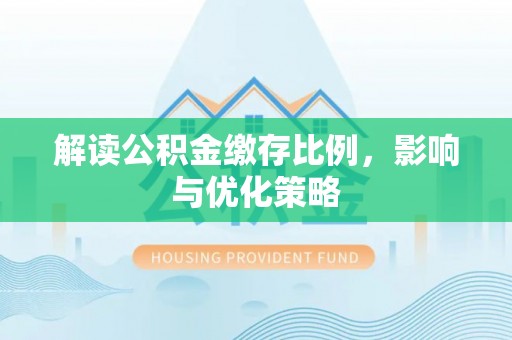 广阳解读公积金缴存比例，影响与优化策略