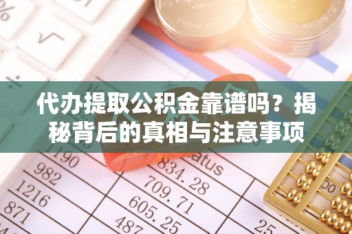 广阳代办提取公积金靠谱吗？揭秘背后的真相与注意事项