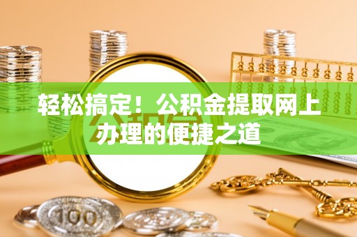 广阳轻松搞定！公积金提取网上办理的便捷之道