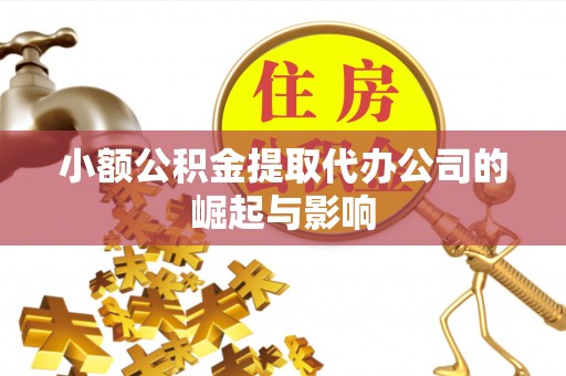 广阳小额公积金提取代办公司的崛起与影响