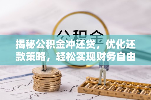 广阳揭秘公积金冲还贷，优化还款策略，轻松实现财务自由